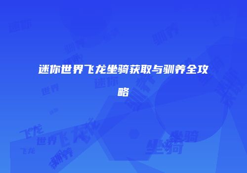迷你世界飞龙坐骑获取与驯养全攻略