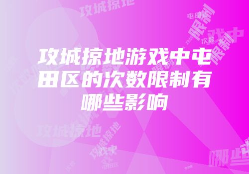 攻城掠地游戏中屯田区的次数限制有哪些影响