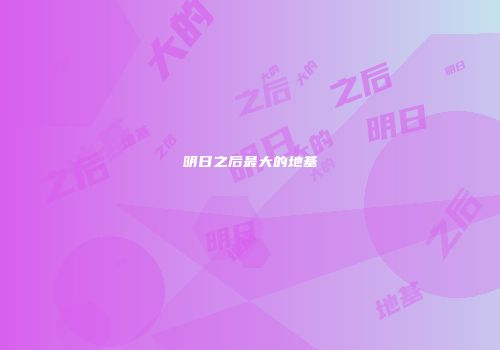 明日之后最大的地基