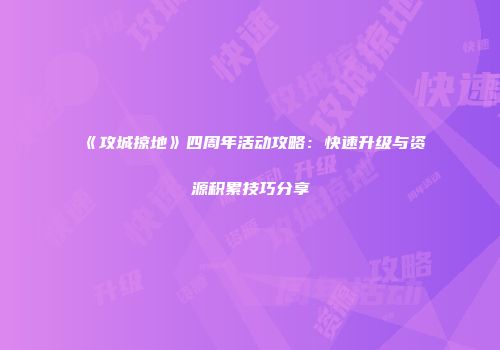 《攻城掠地》四周年活动攻略：快速升级与资源积累技巧分享
