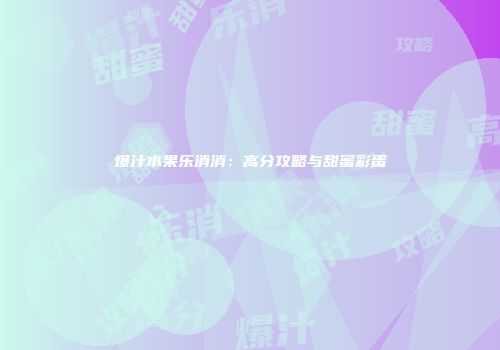 爆汁水果乐消消：高分攻略与甜蜜彩蛋