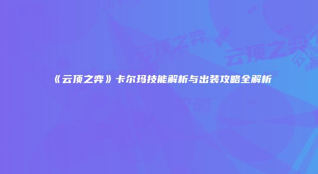 《云顶之弈》卡尔玛技能解析与出装攻略全解析