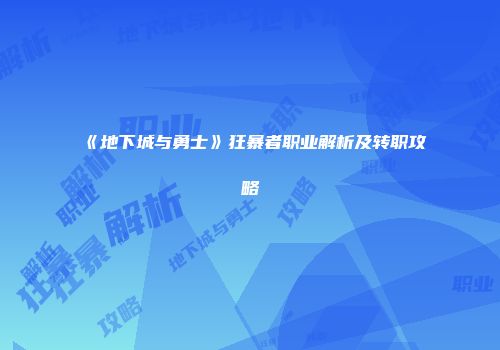 《地下城与勇士》狂暴者职业解析及转职攻略