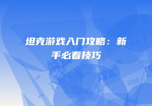 坦克游戏入门攻略：新手必看技巧