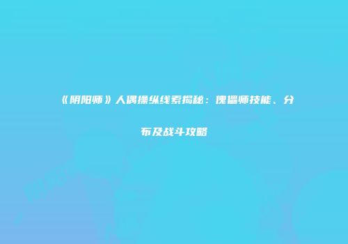 《阴阳师》人偶操纵线索揭秘：傀儡师技能、分布及战斗攻略
