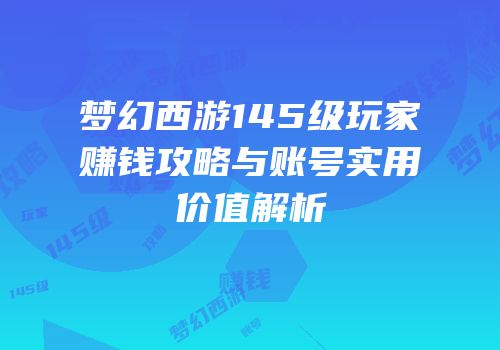 梦幻西游145级玩家赚钱攻略与账号实用价值解析