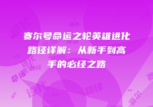 赛尔号命运之轮英雄进化路径详解：从新手到高手的必经之路