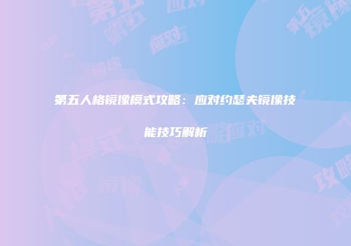 第五人格镜像模式攻略：应对约瑟夫镜像技能技巧解析
