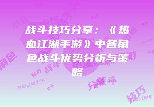 战斗技巧分享：《热血江湖手游》中各角色战斗优势分析与策略