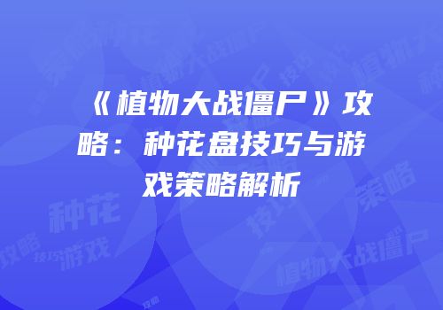 《植物大战僵尸》攻略：种花盘技巧与游戏策略解析