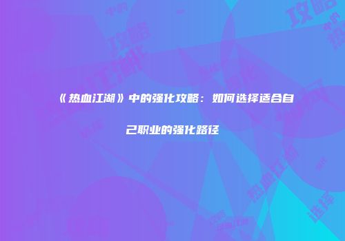 《热血江湖》中的强化攻略：如何选择适合自己职业的强化路径