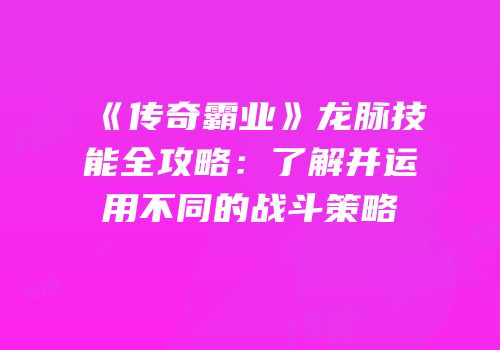 《传奇霸业》龙脉技能全攻略:了解并运用不同的战斗策略