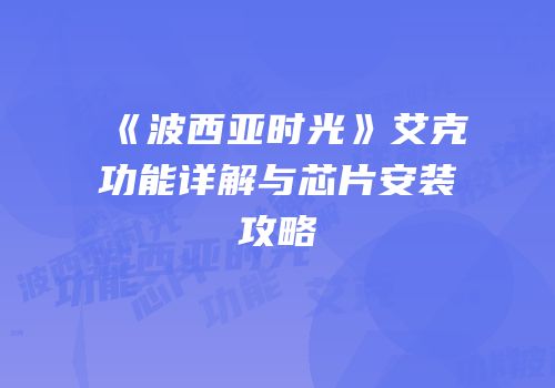 《波西亚时光》艾克功能详解与芯片安装攻略
