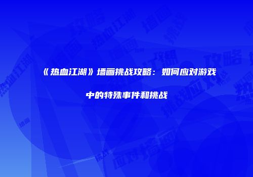 《热血江湖》墙画挑战攻略：如何应对游戏中的特殊事件和挑战