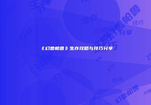 《幻兽帕鲁》生存攻略与技巧分享
