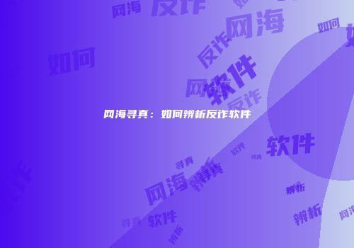 网海寻真：如何辨析反诈软件