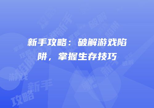 新手攻略：破解游戏陷阱，掌握生存技巧
