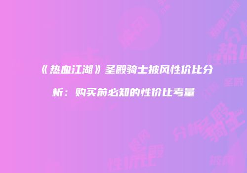 《热血江湖》圣殿骑士披风性价比分析：购买前必知的性价比考量