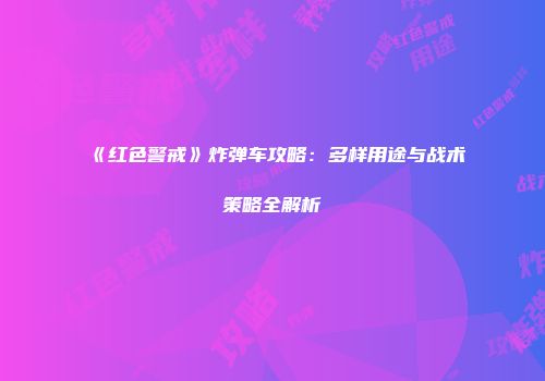 《红色警戒》炸弹车攻略：多样用途与战术策略全解析