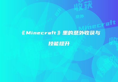 《Minecraft》里的意外收获与技能提升