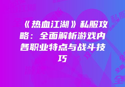 《热血江湖》私服攻略：全面解析游戏内各职业特点与战斗技巧