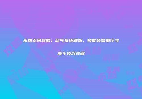 永劫无间攻略：怒气系统解析、技能装备排行与战斗技巧详解