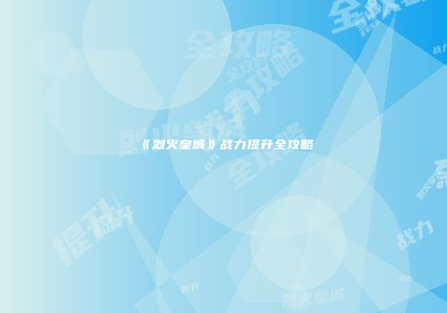 《烈火皇城》战力提升全攻略