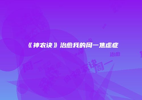 《神农诀》治愈我的周一焦虑症