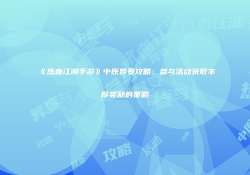 《热血江湖手游》中原异变攻略：参与活动获取丰厚奖励的策略