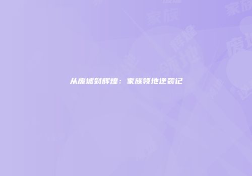 从废墟到辉煌：家族领地逆袭记
