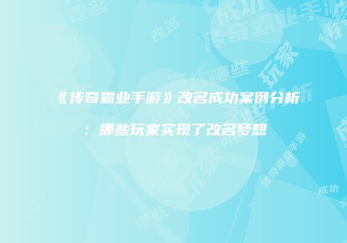 《传奇霸业手游》改名成功案例分析：哪些玩家实现了改名梦想