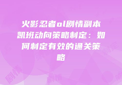 火影忍者ol剧情副本凯班动向策略制定：如何制定有效的通关策略