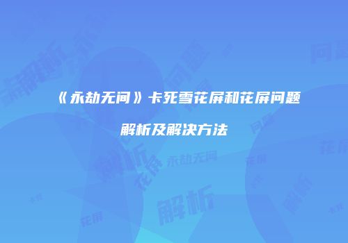 《永劫无间》卡死雪花屏和花屏问题解析及解决方法