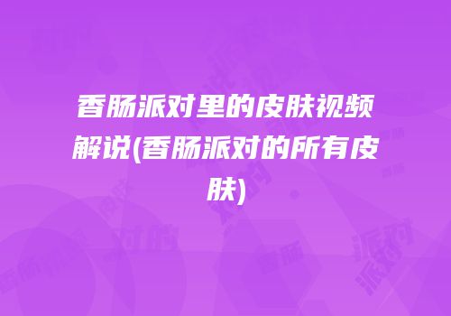 香肠派对里的皮肤视频解说(香肠派对的所有皮肤)