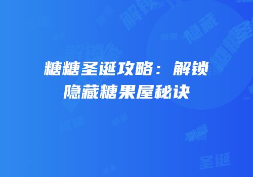 糖糖圣诞攻略：解锁隐藏糖果屋秘诀