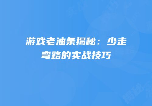 游戏老油条揭秘：少走弯路的实战技巧