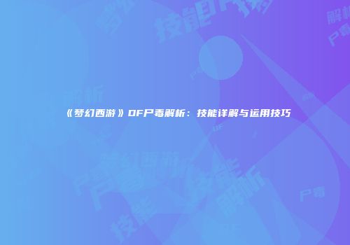 《梦幻西游》DF尸毒解析：技能详解与运用技巧