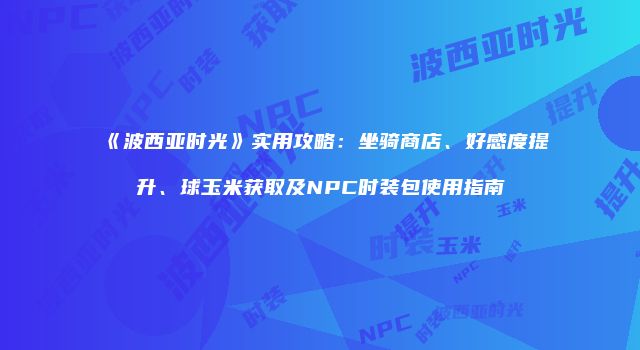 《波西亚时光》实用攻略：坐骑商店、好感度提升、球玉米获取及NPC时装包使用指南