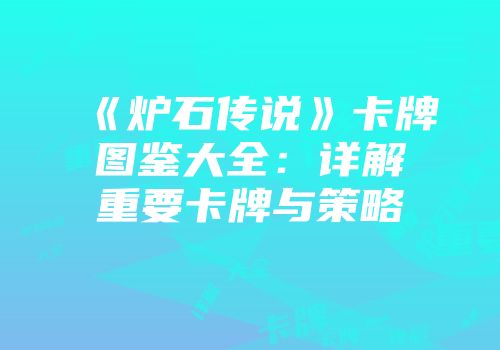 《炉石传说》卡牌图鉴大全：详解重要卡牌与策略