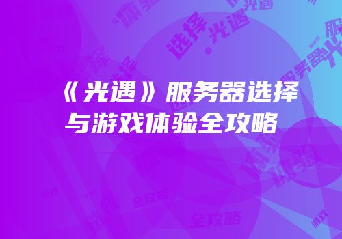《光遇》服务器选择与游戏体验全攻略