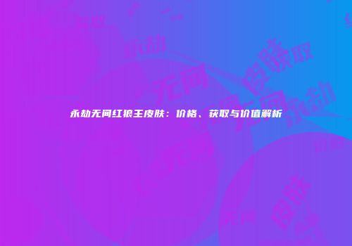 永劫无间红狼主皮肤：价格、获取与价值解析