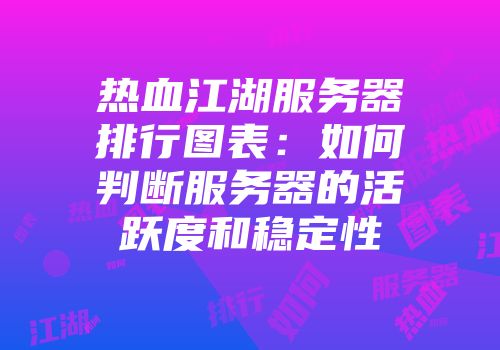 热血江湖服务器排行图表：如何判断服务器的活跃度和稳定性