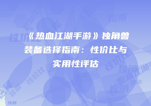 《热血江湖手游》独角兽装备选择指南：性价比与实用性评估
