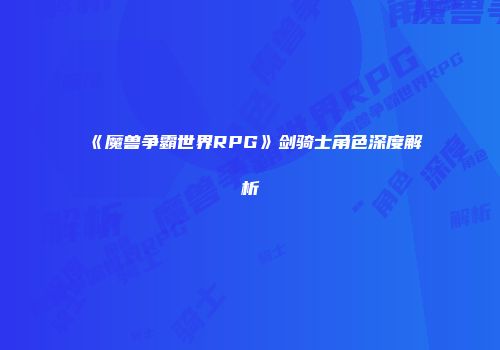 《魔兽争霸世界RPG》剑骑士角色深度解析