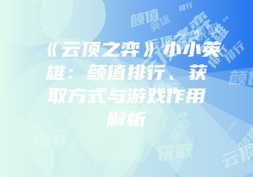 《云顶之弈》小小英雄：颜值排行、获取方式与游戏作用解析