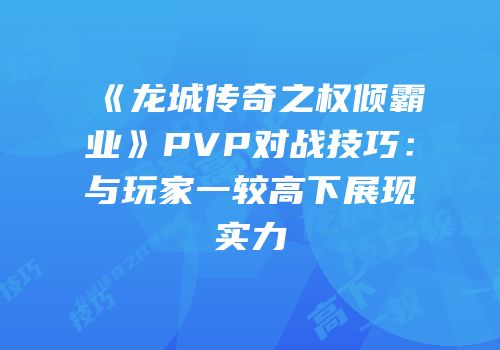 《龙城传奇之权倾霸业》PVP对战技巧:与玩家一较高下展现实力