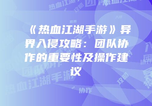 《热血江湖手游》异界入侵攻略：团队协作的重要性及操作建议