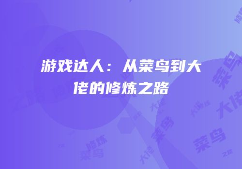游戏达人：从菜鸟到大佬的修炼之路