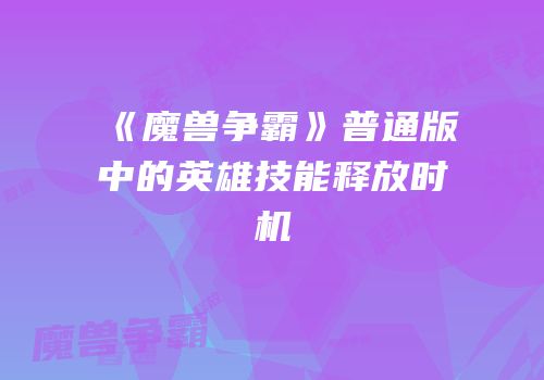 《魔兽争霸》普通版中的英雄技能释放时机