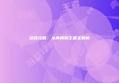 游戏攻略：从青铜到王者全解析
